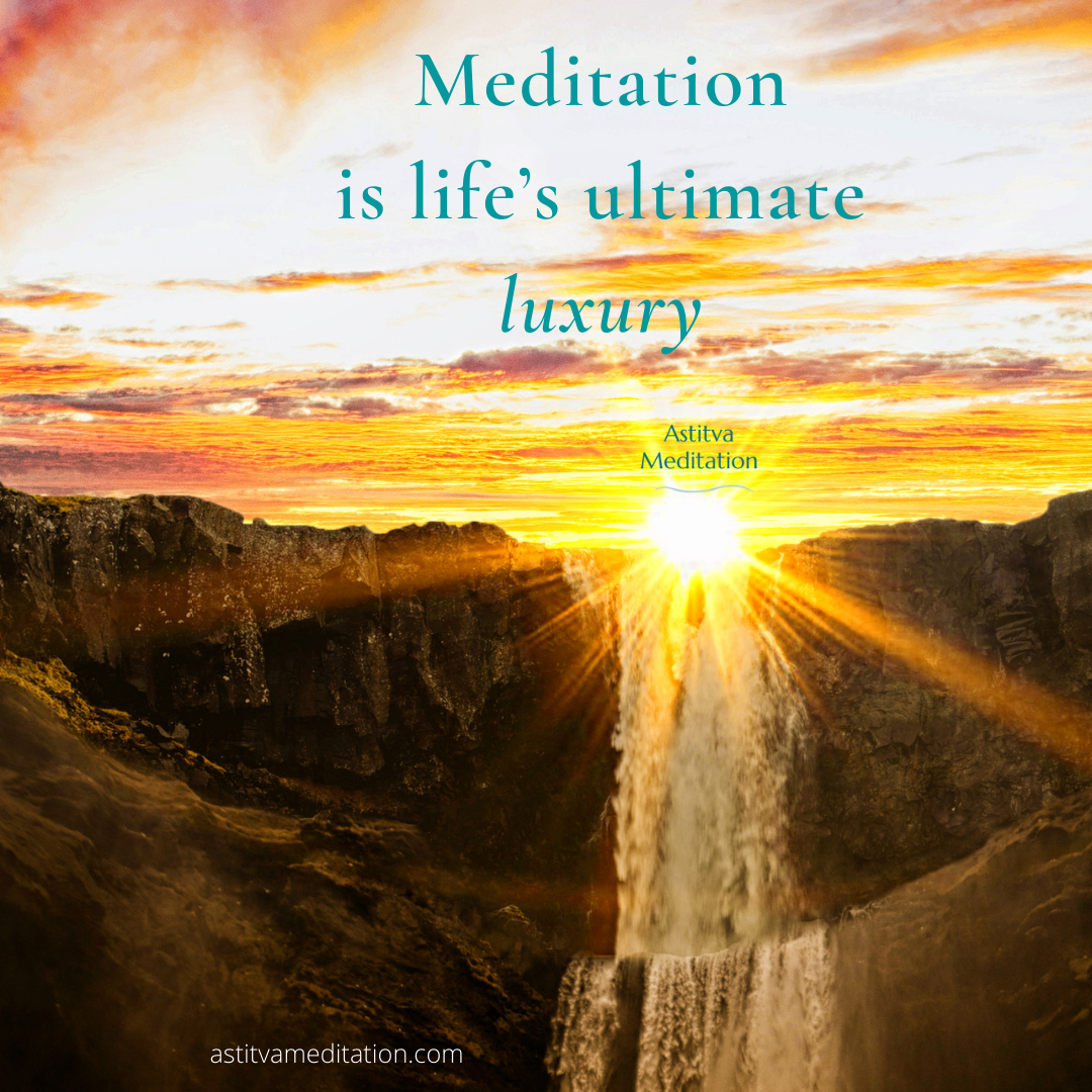Meditation is life’s ultimate luxury ~ Osho
